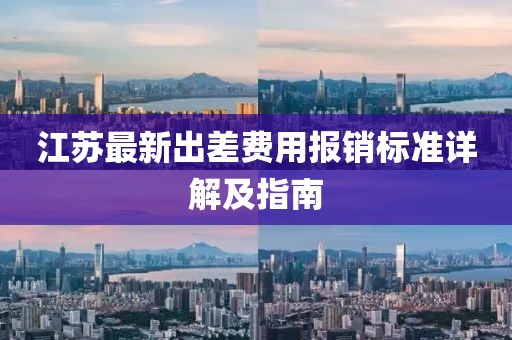 江苏最新出差费用报销标准详解及指南
