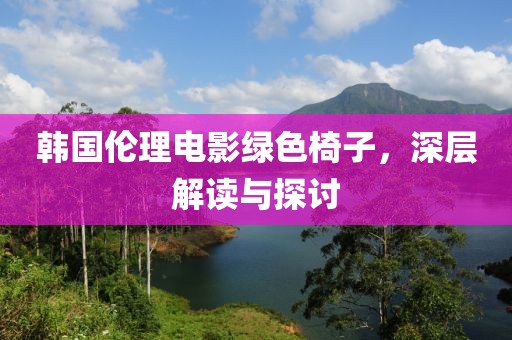 韩国伦理电影绿色椅子，深层解读与探讨