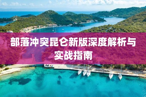 部落冲突昆仑新版深度解析与实战指南