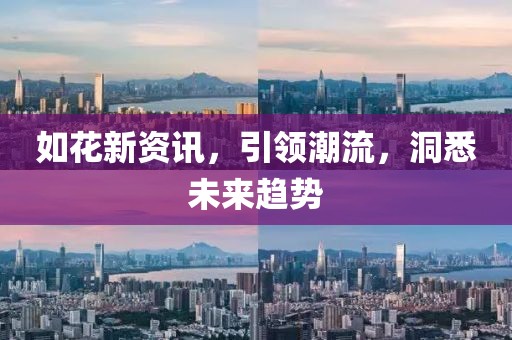 如花新资讯，引领潮流，洞悉未来趋势