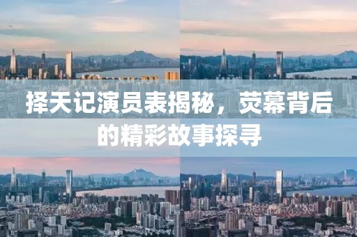 择天记演员表揭秘，荧幕背后的精彩故事探寻