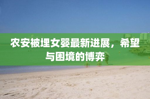 农安被埋女婴最新进展，希望与困境的博弈