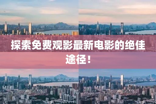 探索免费观影最新电影的绝佳途径！