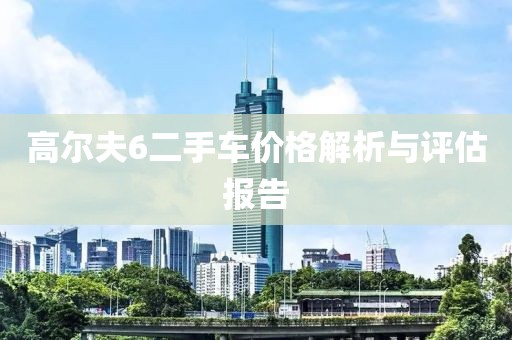 高尔夫6二手车价格解析与评估报告