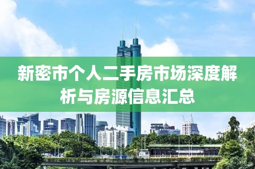 新密市个人二手房市场深度解析与房源信息汇总