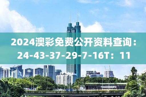 2024澳彩免费公开资料查询：24-43-37-29-7-16T：11