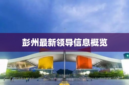 彭州最新领导信息概览