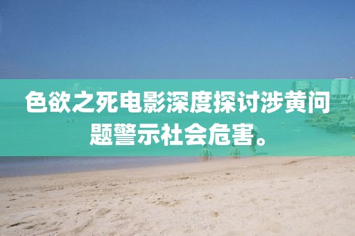 色欲之死电影深度探讨涉黄问题警示社会危害。