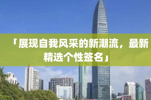 「展现自我风采的新潮流，最新精选个性签名」