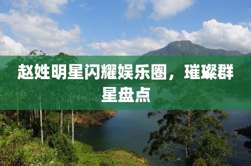 赵姓明星闪耀娱乐圈，璀璨群星盘点