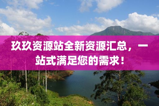 玖玖资源站全新资源汇总，一站式满足您的需求！