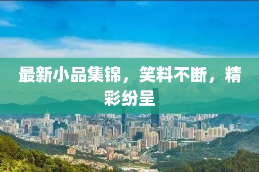 最新小品集锦，笑料不断，精彩纷呈
