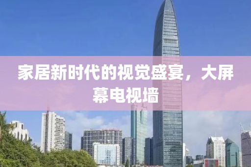 家居新时代的视觉盛宴，大屏幕电视墙