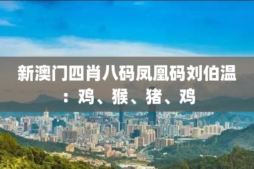 新澳门四肖八码凤凰码刘伯温：鸡、猴、猪、鸡