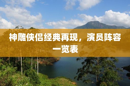 神雕侠侣经典再现，演员阵容一览表