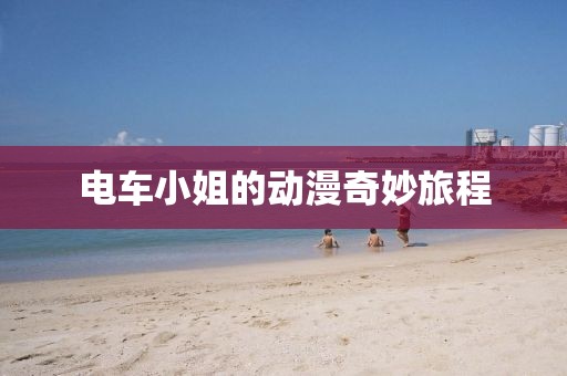 电车小姐的动漫奇妙旅程