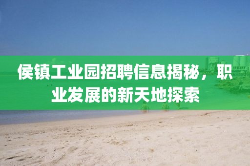 侯镇工业园招聘信息揭秘，职业发展的新天地探索