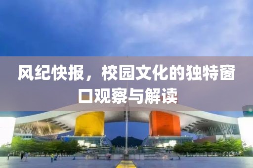 风纪快报，校园文化的独特窗口观察与解读