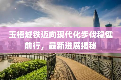 玉梧城铁迈向现代化步伐稳健前行，最新进展揭秘