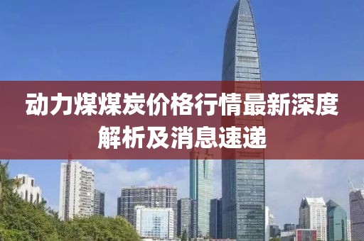 动力煤煤炭价格行情最新深度解析及消息速递