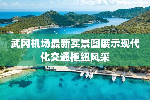 武冈机场最新实景图展示现代化交通枢纽风采