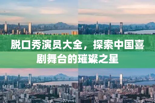 脱口秀演员大全，探索中国喜剧舞台的璀璨之星