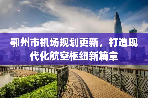 鄂州市机场规划更新，打造现代化航空枢纽新篇章