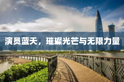 演员蓝天，璀璨光芒与无限力量