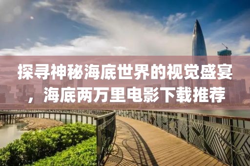 探寻神秘海底世界的视觉盛宴，海底两万里电影下载推荐