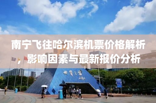 南宁飞往哈尔滨机票价格解析，影响因素与最新报价分析