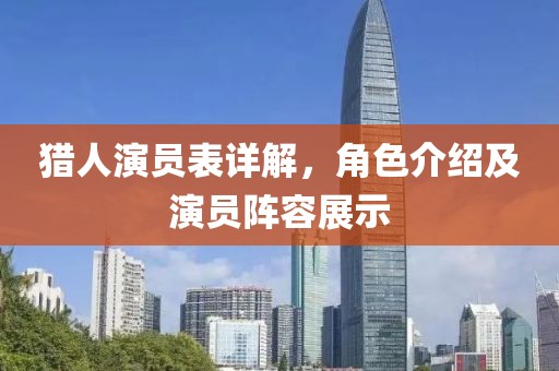 猎人演员表详解，角色介绍及演员阵容展示