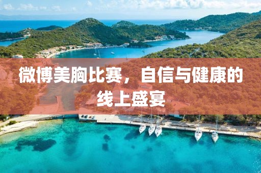 微博美胸比赛，自信与健康的线上盛宴