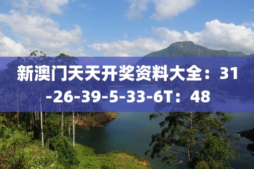 新澳门天天开奖资料大全：31-26-39-5-33-6T：48