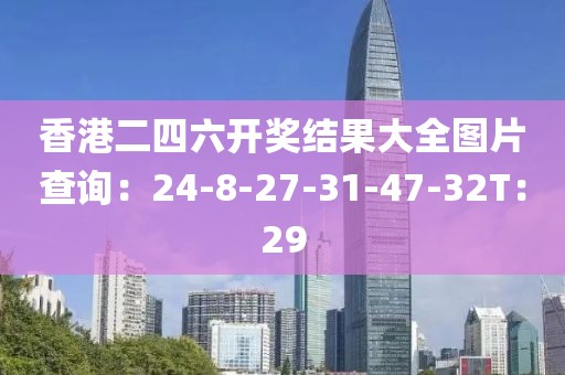 香港二四六开奖结果大全图片查询：24-8-27-31-47-32T：29