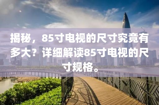揭秘，85寸电视的尺寸究竟有多大？详细解读85寸电视的尺寸规格。