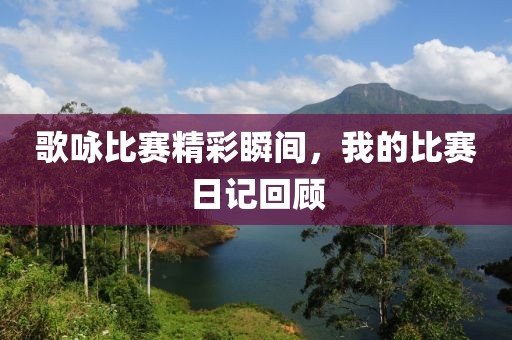 歌咏比赛精彩瞬间，我的比赛日记回顾