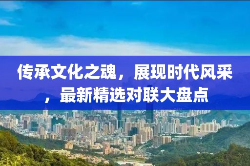 传承文化之魂，展现时代风采，最新精选对联大盘点