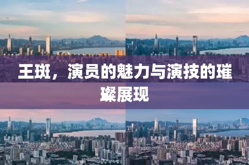王斑，演员的魅力与演技的璀璨展现