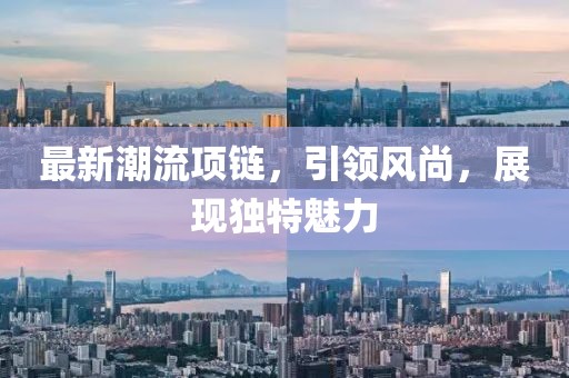 最新潮流项链，引领风尚，展现独特魅力
