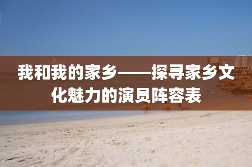 我和我的家乡——探寻家乡文化魅力的演员阵容表