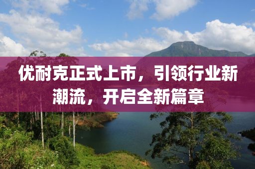优耐克正式上市，引领行业新潮流，开启全新篇章