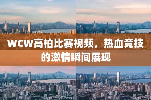 WCW高柏比赛视频，热血竞技的激情瞬间展现