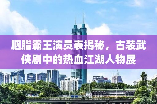 胭脂霸王演员表揭秘，古装武侠剧中的热血江湖人物展