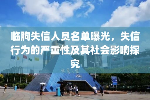 临朐失信人员名单曝光，失信行为的严重性及其社会影响探究