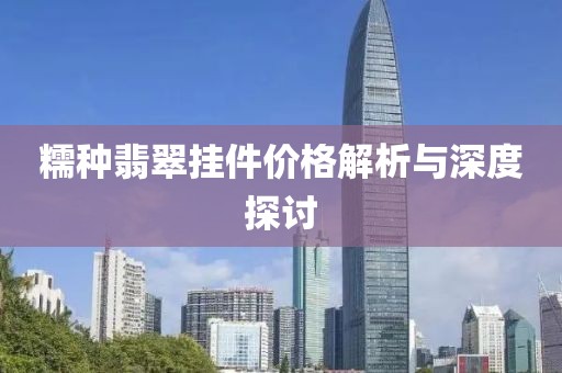 糯种翡翠挂件价格解析与深度探讨