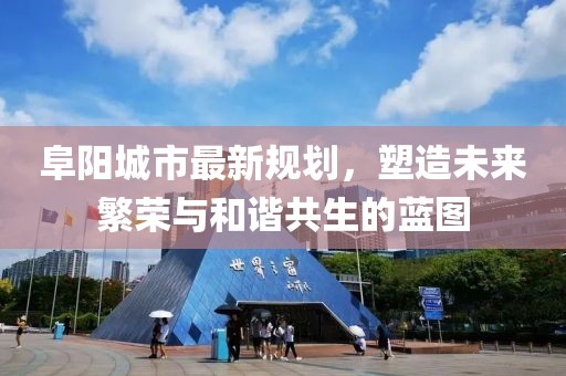 阜阳城市最新规划，塑造未来繁荣与和谐共生的蓝图