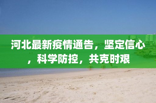 河北最新疫情通告，坚定信心，科学防控，共克时艰