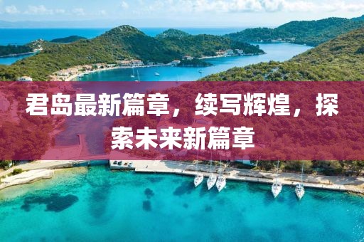 君岛最新篇章，续写辉煌，探索未来新篇章