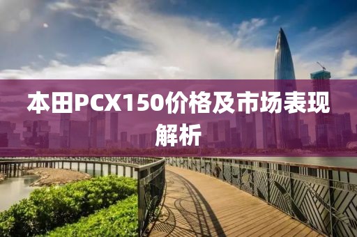 本田PCX150价格及市场表现解析