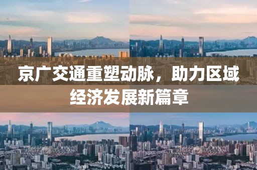 京广交通重塑动脉，助力区域经济发展新篇章